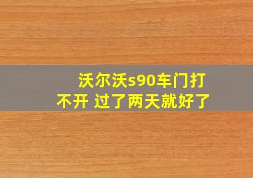 沃尔沃s90车门打不开 过了两天就好了